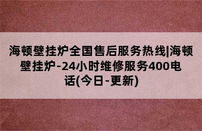 海顿壁挂炉全国售后服务热线|海顿壁挂炉-24小时维修服务400电话(今日-更新)